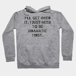 I'll get over it. I just need to be dramatic first Hoodie